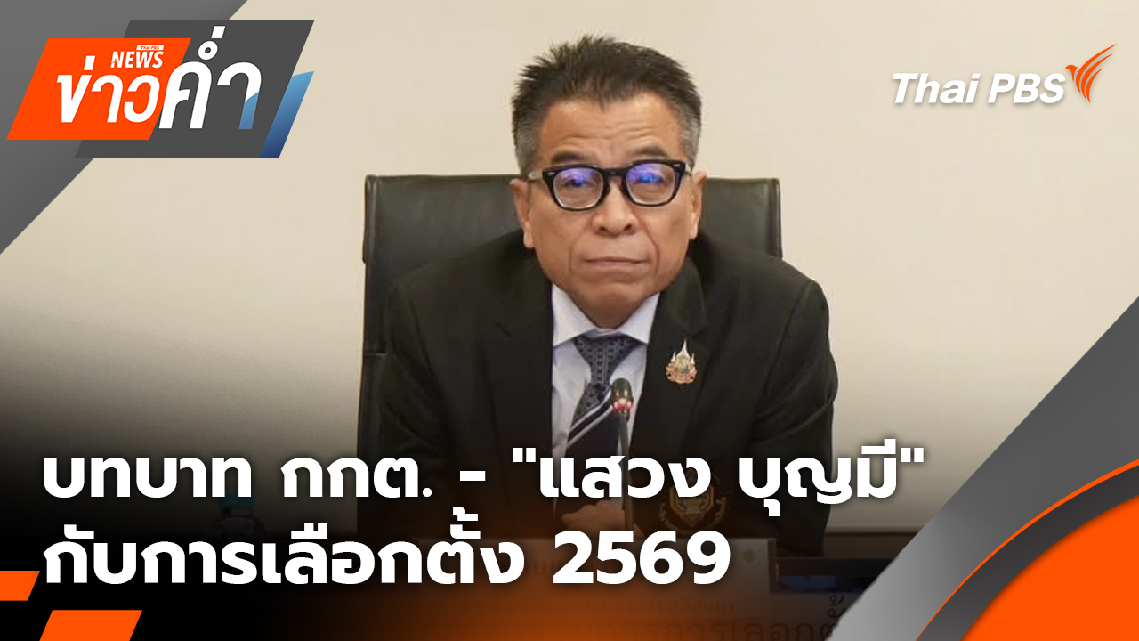 บทบาท "กกต." - "แสวง บุญมี" กับการเลือกตั้ง 2569 | 4 ก.พ. 69