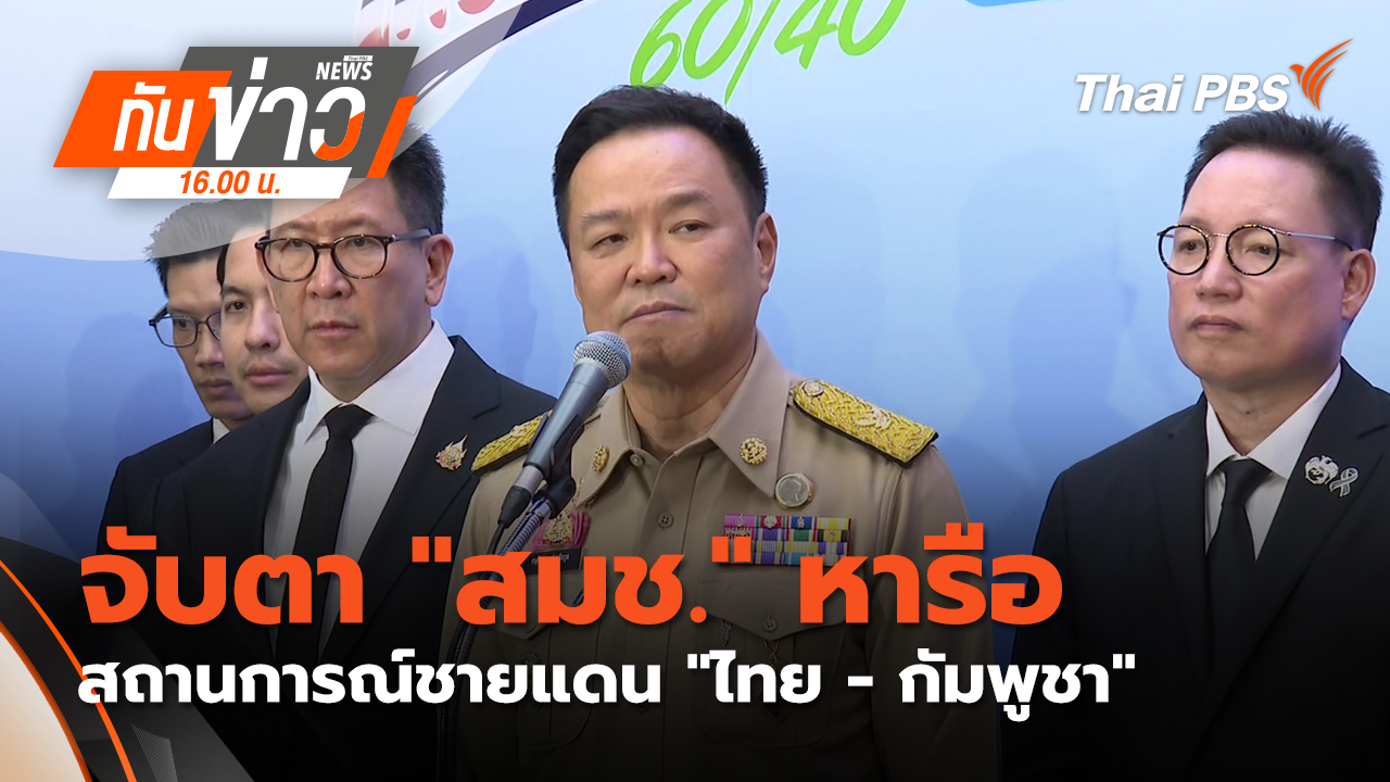 จับตา "สมช." หารือ สถานการณ์ชายแดน "ไทย - กัมพูชา"