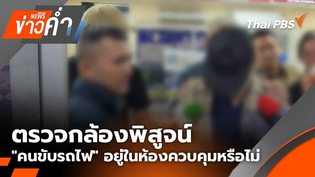 ตรวจกล้องพิสูจน์ "คนขับรถไฟ" อยู่ในห้องควบคุมหรือไม่