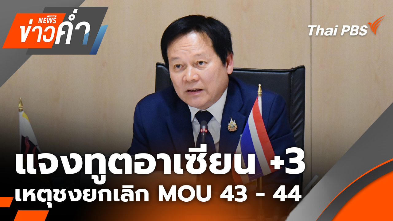 แจงทูตอาเซียน +3  เหตุชงยกเลิก MOU 43 - 44