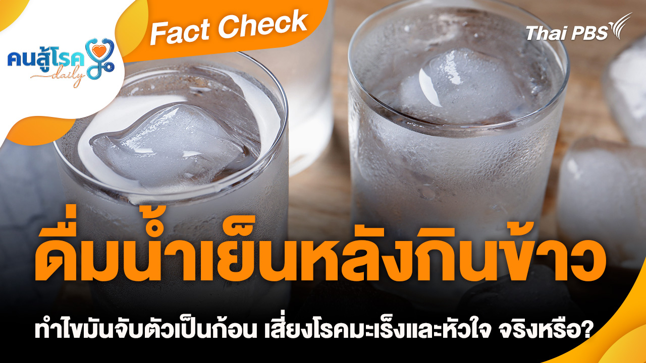 Fact Check :  ดื่มน้ำเย็นหลังกินข้าว ทำไขมันจับตัวเป็นก้อน เสี่ยงโรคมะเร็งและหัวใจ จริงหรือ?
