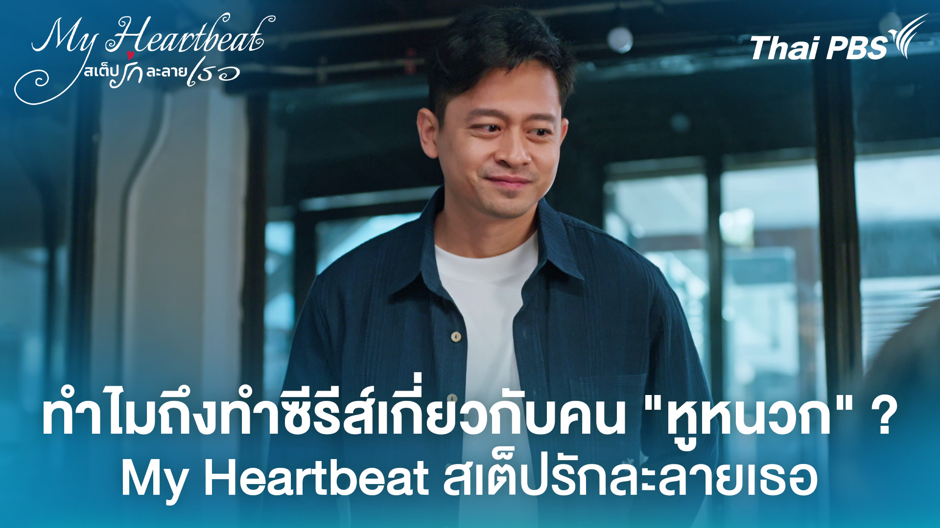 ทำไมถึงทำซีรีส์เกี่ยวกับคน "หูหนวก" ? My Heartbeat สเต็ปรักละลายเธอ